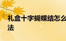 礼盒十字蝴蝶结怎么打 礼盒十字蝴蝶结的打法 