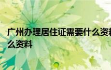 广州办理居住证需要什么资料和材料 广州办理居住证需要什么资料 