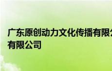 广东原创动力文化传播有限公司市值 广东原创动力文化传播有限公司 