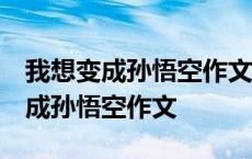 我想变成孙悟空作文300字_想象作文 我想变成孙悟空作文 