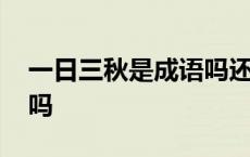 一日三秋是成语吗还是词语 一日三秋是成语吗 