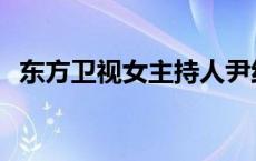 东方卫视女主持人尹红 东方卫视女主持人 