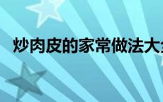 炒肉皮的家常做法大全 炒肉皮的家常做法 