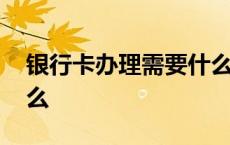 银行卡办理需要什么材料 银行卡办理需要什么 