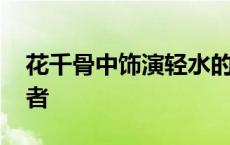 花千骨中饰演轻水的人是谁 花千骨轻水扮演者 