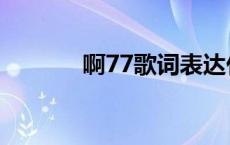 啊77歌词表达什么意思 啊77 