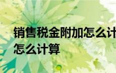 销售税金附加怎么计算公式 销售税金及附加怎么计算 