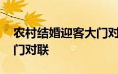 农村结婚迎客大门对联精选 农村结婚迎客大门对联 