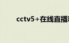 cctv5+在线直播观看正在直播 cct 