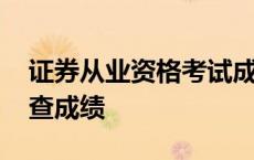 证券从业资格考试成绩哪里查 证券从业资格查成绩 