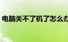 电脑关不了机了怎么办呢 电脑死机怎么关机 