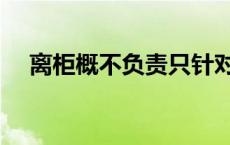 离柜概不负责只针对储户 离柜概不负责 