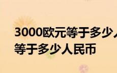 3000欧元等于多少人民币购买力 3000欧元等于多少人民币 