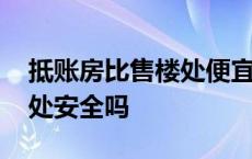 抵账房比售楼处便宜多少划算 抵账房走售楼处安全吗 