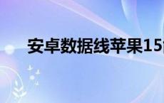 安卓数据线苹果15能用吗 安卓数据线 