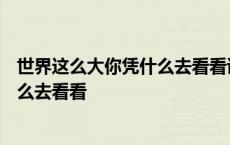 世界这么大你凭什么去看看读后感400字 世界这么大你凭什么去看看 