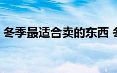 冬季最适合卖的东西 冬季卖什么东西最好销 