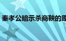 秦孝公暗示杀商鞅的原因 秦孝公暗示杀商鞅 