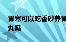 胃寒可以吃香砂养胃片吗 胃寒能吃香砂养胃丸吗 