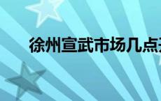 徐州宣武市场几点开门 徐州宣武市场 