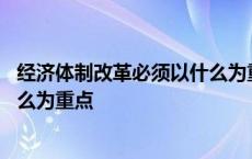 经济体制改革必须以什么为重点内容 经济体制改革必须以什么为重点 