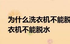 为什么洗衣机不能脱水老是跳回洗 为什么洗衣机不能脱水 