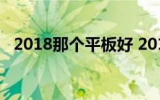 2018那个平板好 2018高性价比平板推荐 