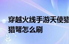 穿越火线手游天使猎弩怎么获得 cf手游天使猎弩怎么刷 