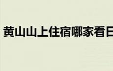 黄山山上住宿哪家看日出方便 黄山山上住宿 