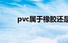 pvc属于橡胶还是塑料 pvc的缺点 