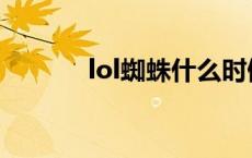 lol蜘蛛什么时候出的 lol蜘蛛 