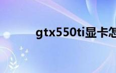 gtx550ti显卡怎么样 gtx550ti 