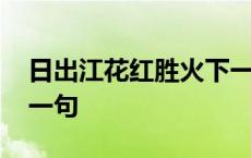 日出江花红胜火下一句是 日出江花红胜火下一句 