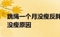 跳绳一个月没瘦反胖是什么原因 跳绳一个月没瘦原因 