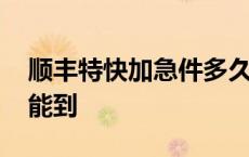 顺丰特快加急件多久能到 顺丰特快加急多久能到 