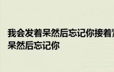 我会发着呆然后忘记你接着紧紧闭上眼是什么意思 我会发着呆然后忘记你 