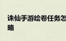 诛仙手游绘卷任务怎么解锁 诛仙手游绘卷攻略 