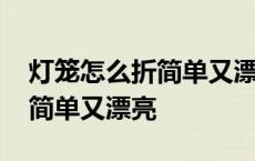 灯笼怎么折简单又漂亮不用胶水 灯笼怎么折简单又漂亮 