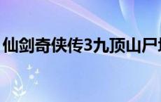 仙剑奇侠传3九顶山尸块 仙剑奇侠传3九顶山 