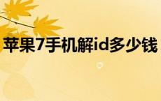 苹果7手机解id多少钱 苹果7解锁id要多少钱 