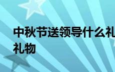 中秋节送领导什么礼物呢 中秋节送领导什么礼物 