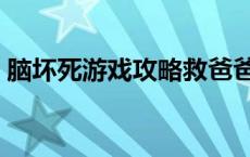 脑坏死游戏攻略救爸爸 脑坏死游戏图文攻略 