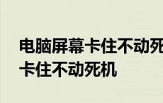 电脑屏幕卡住不动死机鼠标也不动 电脑屏幕卡住不动死机 