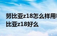 努比亚z18怎么样用着怎么样?有用过的吗 努比亚z18好么 