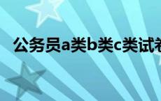 公务员a类b类c类试卷区别 公务员a类b类c类 