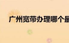 广州宽带办理哪个最便宜 广州宽带办理 