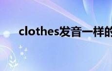 clothes发音一样的单词 clothes发音 