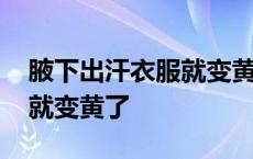 腋下出汗衣服就变黄了正常吗 腋下出汗衣服就变黄了 