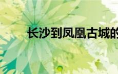 长沙到凤凰古城的高铁 长沙到凤凰 