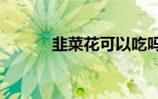 韭菜花可以吃吗 韭菜花能吃吗 